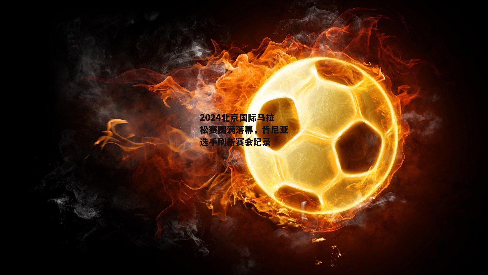 2024北京国际马拉松赛圆满落幕，肯尼亚选手刷新赛会纪录