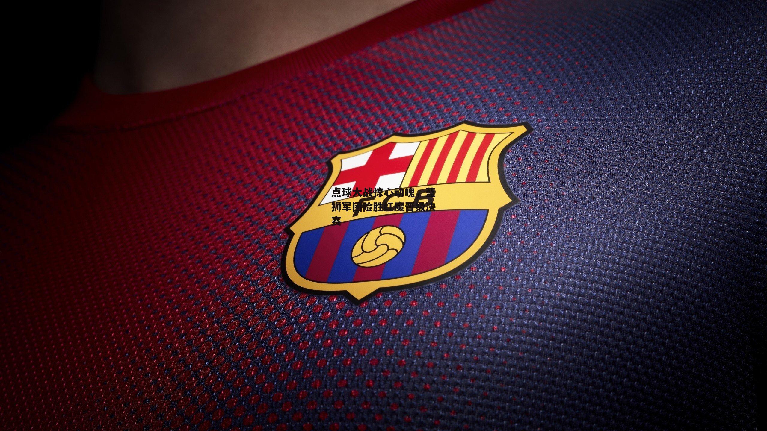 点球大战惊心动魄，蓝狮军团险胜红魔晋级决赛