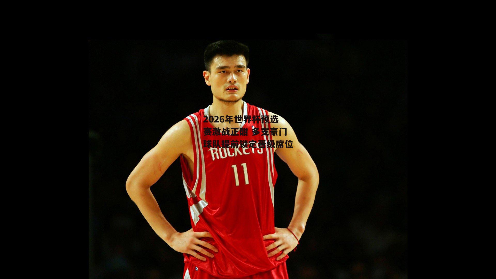 2026年世界杯预选赛激战正酣 多支豪门球队提前锁定晋级席位