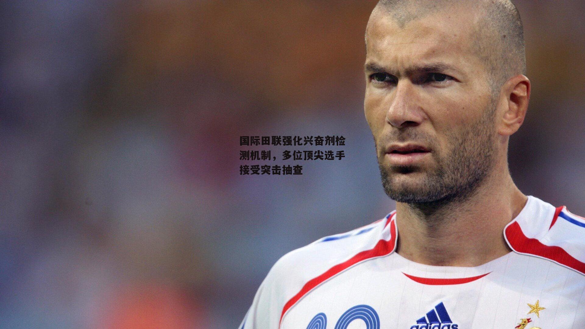 国际田联强化兴奋剂检测机制，多位顶尖选手接受突击抽查