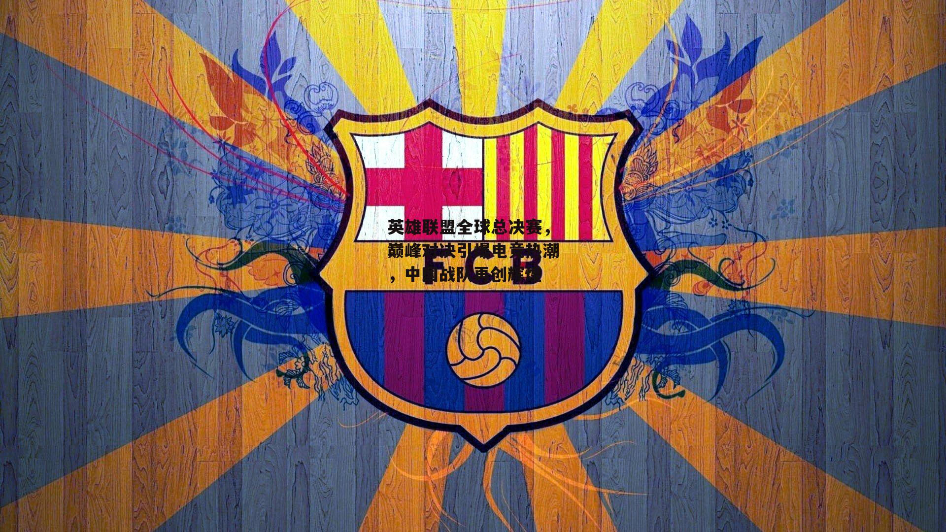 英雄联盟全球总决赛，巅峰对决引爆电竞热潮，中国战队再创辉煌