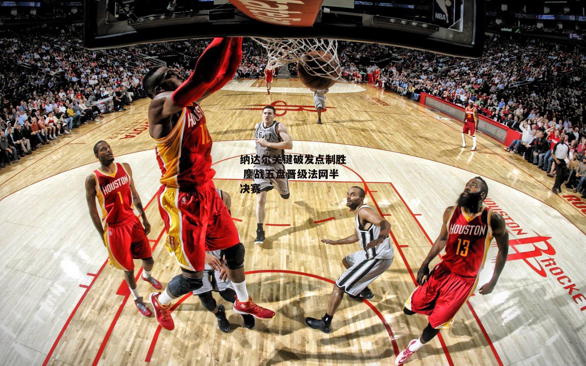 纳达尔关键破发点制胜 鏖战五盘晋级法网半决赛