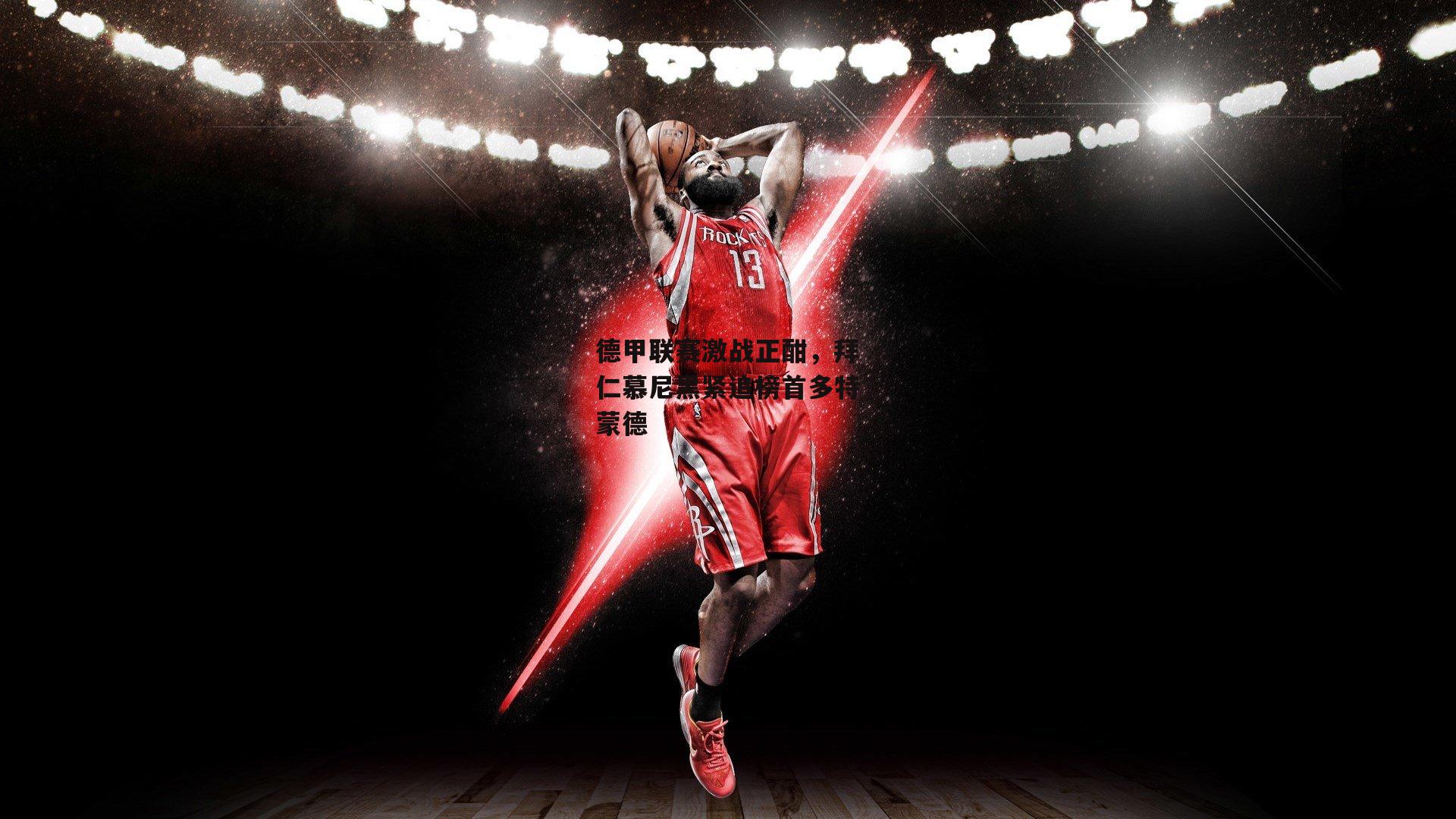 德甲联赛激战正酣，拜仁慕尼黑紧追榜首多特蒙德