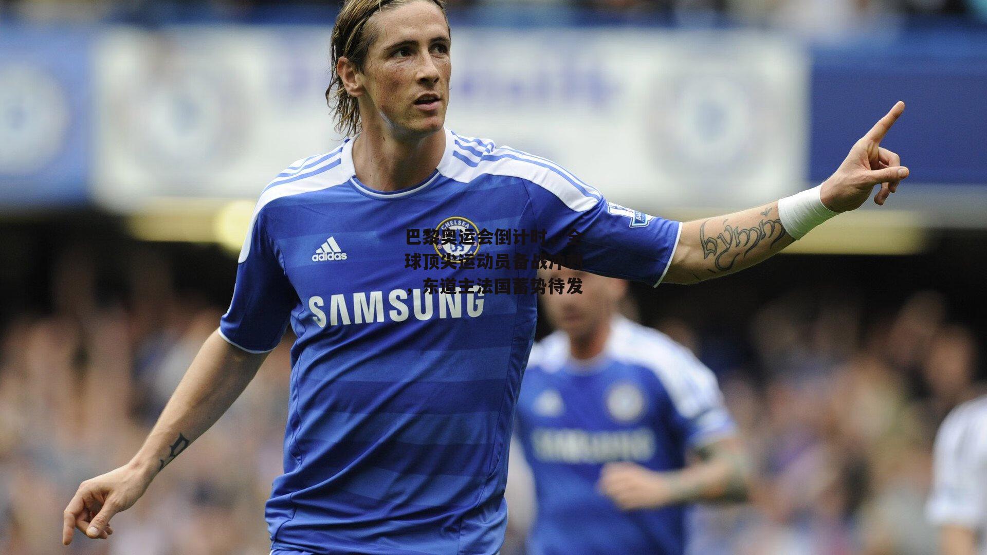 巴黎奥运会倒计时，全球顶尖运动员备战冲刺，东道主法国蓄势待发