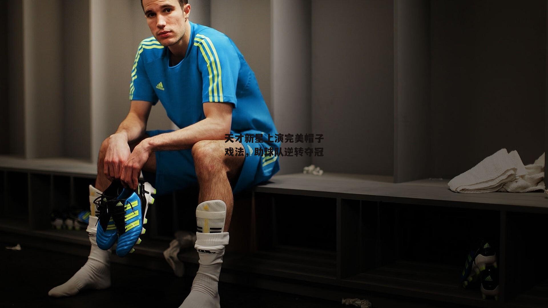 天才新星上演完美帽子戏法，助球队逆转夺冠