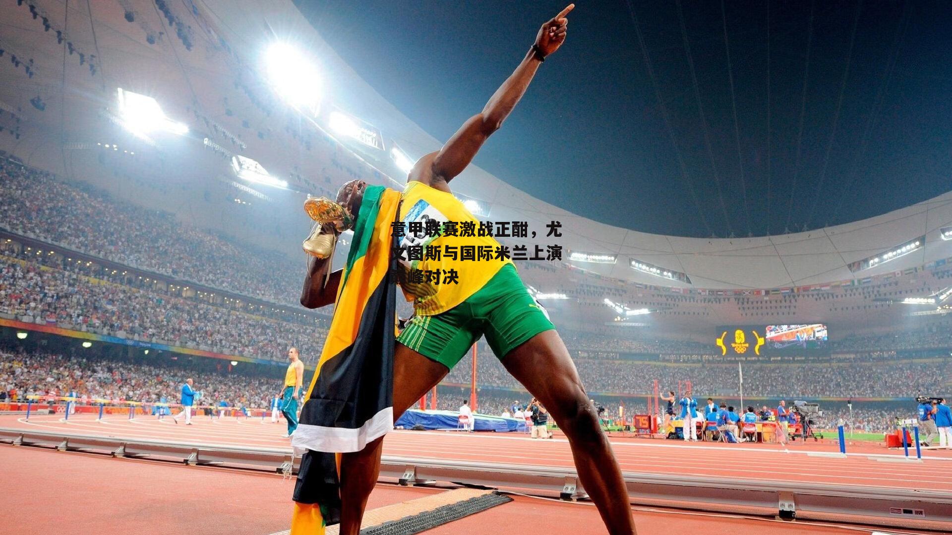 意甲联赛激战正酣，尤文图斯与国际米兰上演巅峰对决