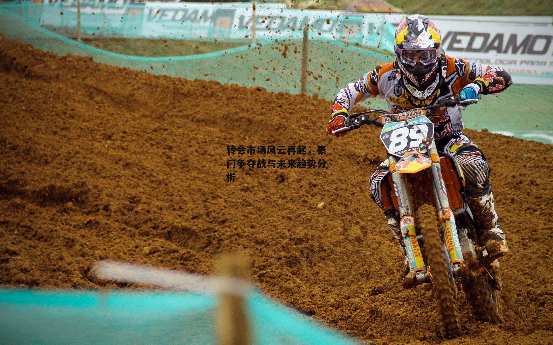 转会市场风云再起，豪门争夺战与未来趋势分析